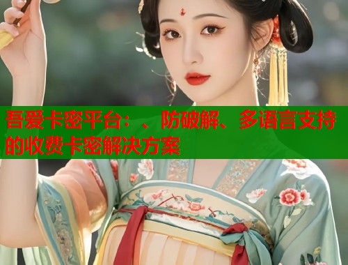 吾爱卡密平台：、防破解、多语言支持的收费卡密解决方案  第2张