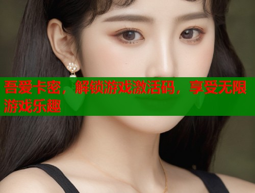 吾爱卡密，解锁游戏激活码，享受无限游戏乐趣  第1张