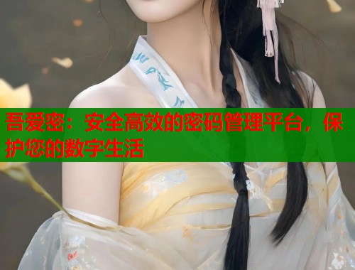 吾爱密：安全高效的密码管理平台，保护您的数字生活  第1张