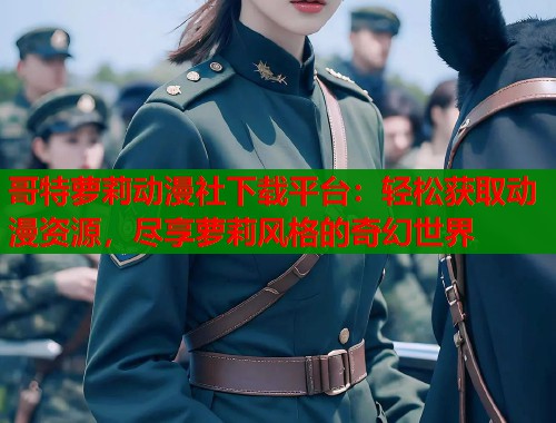 哥特萝莉动漫社下载平台：轻松获取动漫资源，尽享萝莉风格的奇幻世界  第1张