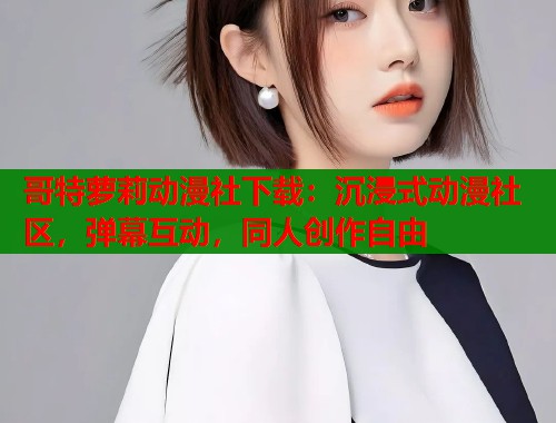 哥特萝莉动漫社下载：沉浸式动漫社区，弹幕互动，同人创作自由  第1张