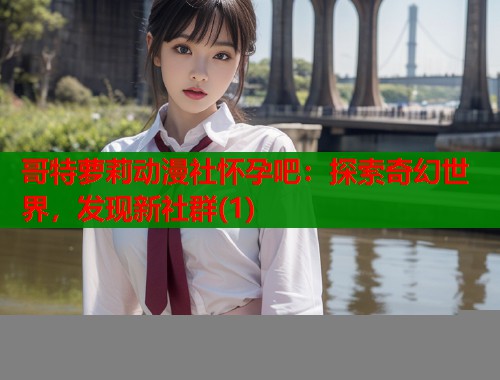 哥特萝莉动漫社怀孕吧：探索奇幻世界，发现新社群(1)  第1张