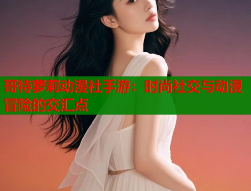 哥特萝莉动漫社手游：时尚社交与动漫冒险的交汇点  第1张