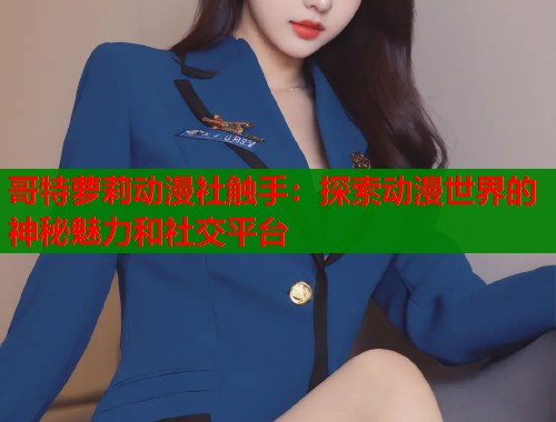 哥特萝莉动漫社触手：探索动漫世界的神秘魅力和社交平台  第1张
