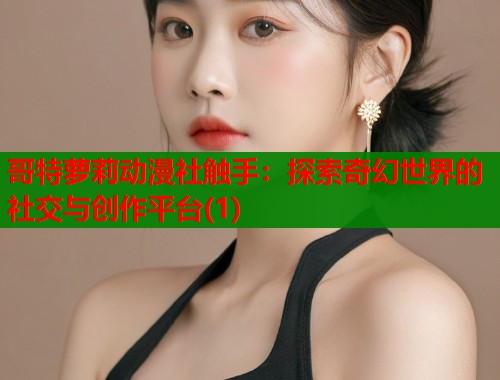 哥特萝莉动漫社触手：探索奇幻世界的社交与创作平台(1)  第1张