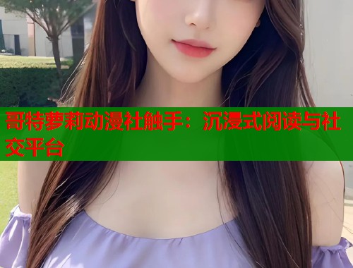 哥特萝莉动漫社触手：沉浸式阅读与社交平台  第1张
