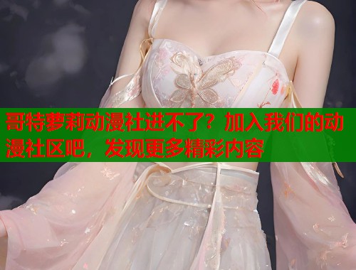 哥特萝莉动漫社进不了？加入我们的动漫社区吧，发现更多精彩内容  第1张