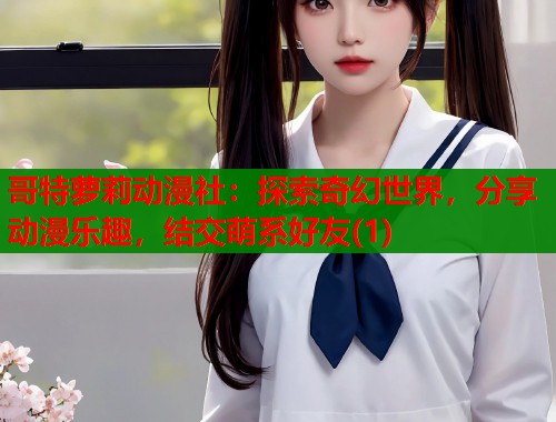 哥特萝莉动漫社：探索奇幻世界，分享动漫乐趣，结交萌系好友(1)  第1张