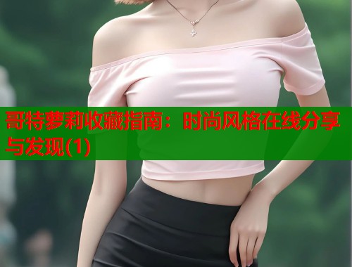 哥特萝莉收藏指南：时尚风格在线分享与发现(1)  第1张
