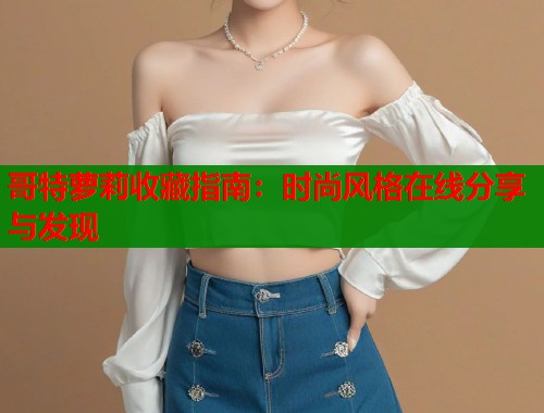 哥特萝莉收藏指南：时尚风格在线分享与发现  第1张