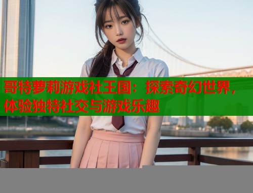 哥特萝莉游戏社王国：探索奇幻世界，体验独特社交与游戏乐趣  第1张