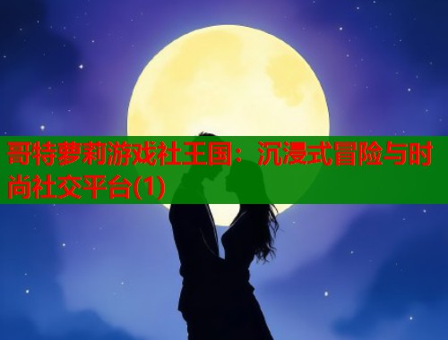 哥特萝莉游戏社王国：沉浸式冒险与时尚社交平台(1)  第1张