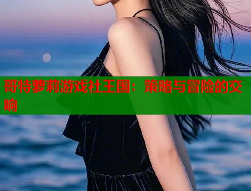 哥特萝莉游戏社王国：策略与冒险的交响  第1张