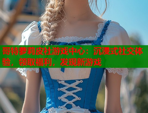 哥特萝莉皮社游戏中心：沉浸式社交体验，领取福利，发现新游戏  第1张