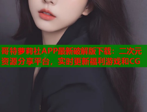 哥特萝莉社APP最新破解版下载：二次元资源分享平台，实时更新福利游戏和CG  第1张