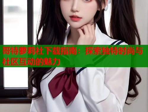 哥特萝莉社下载指南：探索独特时尚与社区互动的魅力  第1张
