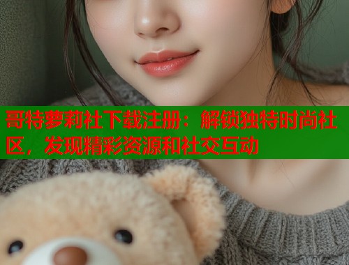 哥特萝莉社下载注册：解锁独特时尚社区，发现精彩资源和社交互动  第1张
