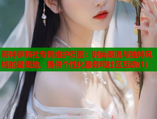 哥特萝莉社专属维护页面：时尚潮流与独特风格的聚集地，提供个性化服务和社区互动(1)  第2张