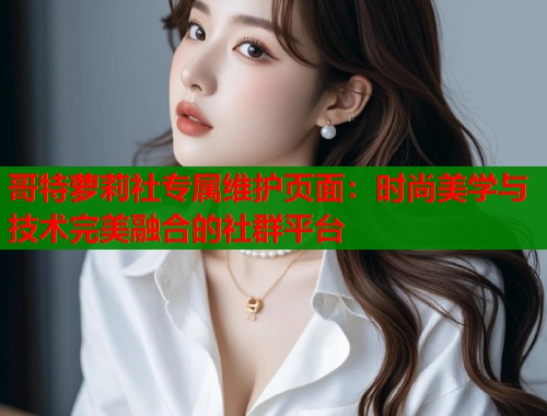 哥特萝莉社专属维护页面：时尚美学与技术完美融合的社群平台  第1张