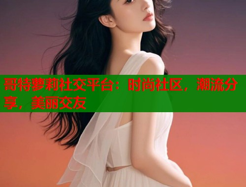 哥特萝莉社交平台：时尚社区，潮流分享，美丽交友  第1张