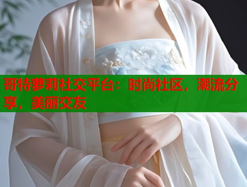哥特萝莉社交平台：时尚社区，潮流分享，美丽交友  第2张