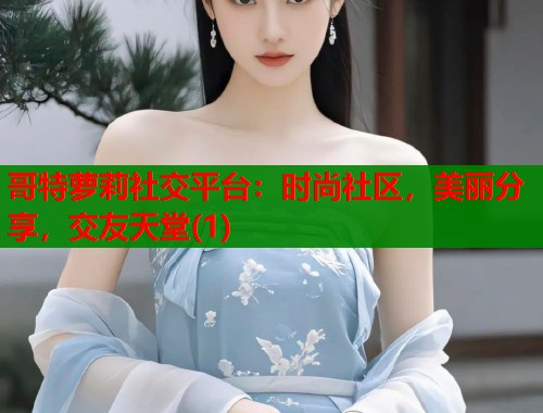 哥特萝莉社交平台：时尚社区，美丽分享，交友天堂(1)  第1张