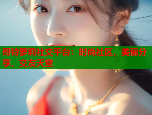 哥特萝莉社交平台：时尚社区，美丽分享，交友天堂  第1张