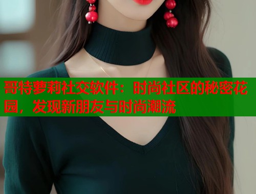 哥特萝莉社交软件：时尚社区的秘密花园，发现新朋友与时尚潮流  第2张