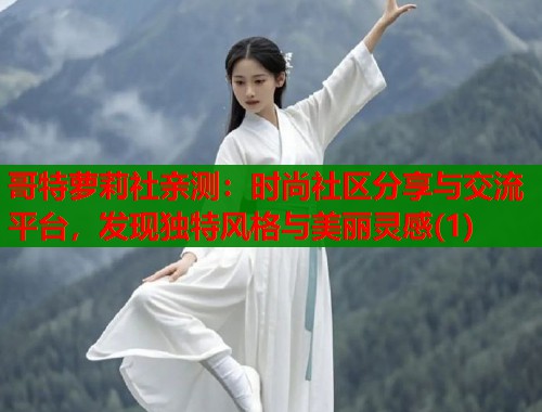 哥特萝莉社亲测：时尚社区分享与交流平台，发现独特风格与美丽灵感(1)  第1张