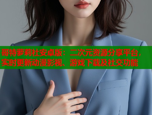 哥特萝莉社安卓版：二次元资源分享平台，实时更新动漫影视、游戏下载及社交功能  第1张