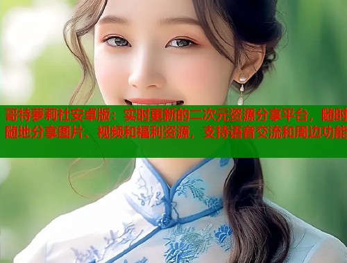 哥特萝莉社安卓版：实时更新的二次元资源分享平台，随时随地分享图片、视频和福利资源，支持语音交流和周边功能  第1张