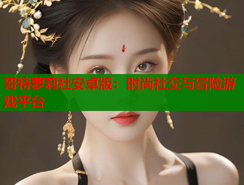 哥特萝莉社安卓版：时尚社交与冒险游戏平台  第1张