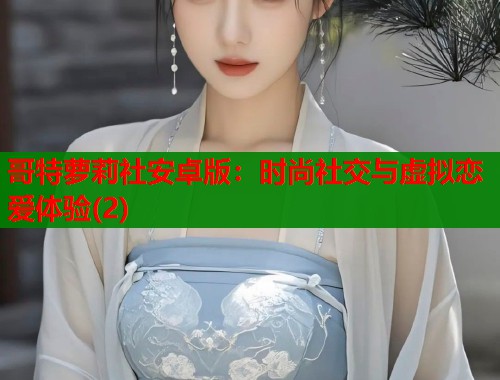 哥特萝莉社安卓版：时尚社交与虚拟恋爱体验(2)  第1张