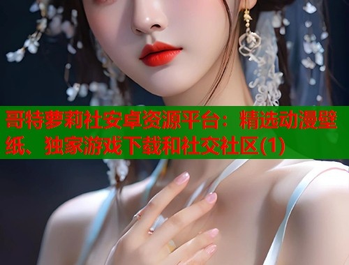 哥特萝莉社安卓资源平台：精选动漫壁纸、独家游戏下载和社交社区(1)  第1张