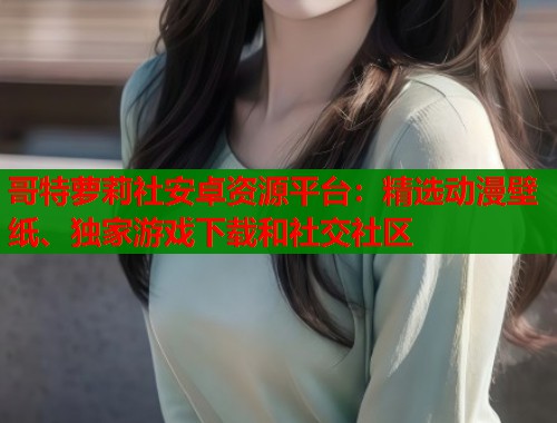 哥特萝莉社安卓资源平台：精选动漫壁纸、独家游戏下载和社交社区  第1张