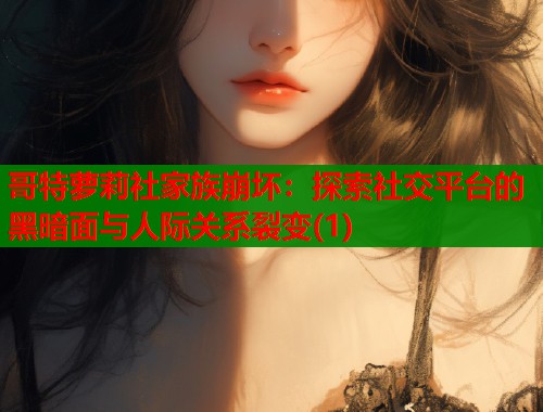 哥特萝莉社家族崩坏：探索社交平台的黑暗面与人际关系裂变(1)  第1张