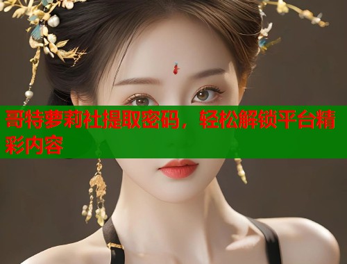 哥特萝莉社提取密码，轻松解锁平台精彩内容  第1张