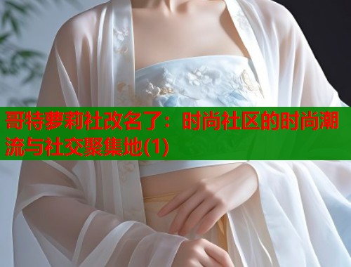 哥特萝莉社改名了：时尚社区的时尚潮流与社交聚集地(1)  第1张