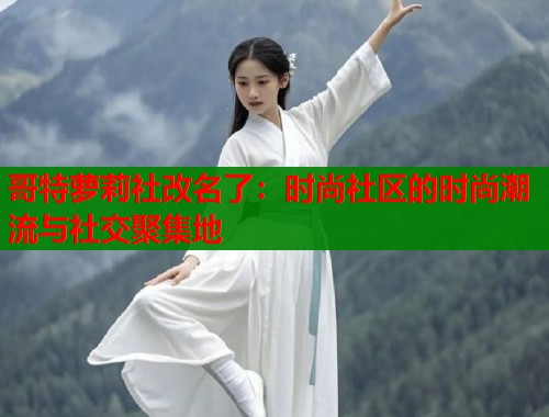 哥特萝莉社改名了：时尚社区的时尚潮流与社交聚集地  第1张