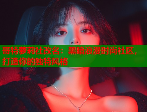 哥特萝莉社改名：黑暗浪漫时尚社区，打造你的独特风格  第1张