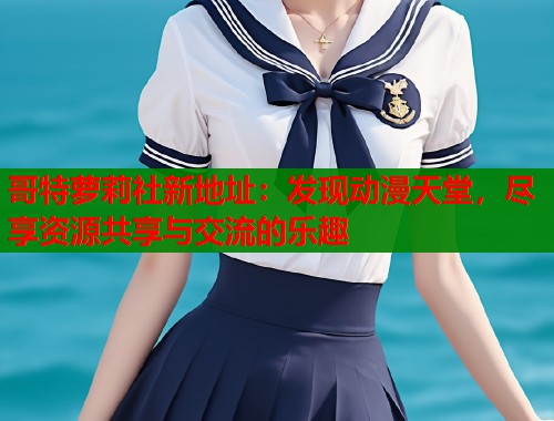 哥特萝莉社新地址：发现动漫天堂，尽享资源共享与交流的乐趣  第1张