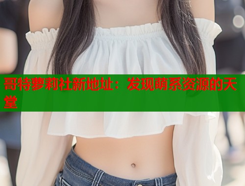哥特萝莉社新地址：发现萌系资源的天堂  第1张
