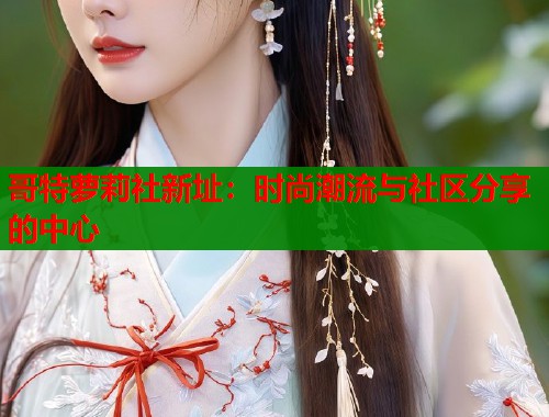 哥特萝莉社新址：时尚潮流与社区分享的中心  第1张