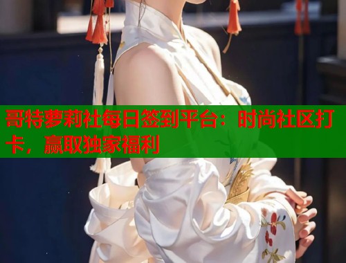 哥特萝莉社每日签到平台：时尚社区打卡，赢取独家福利  第1张