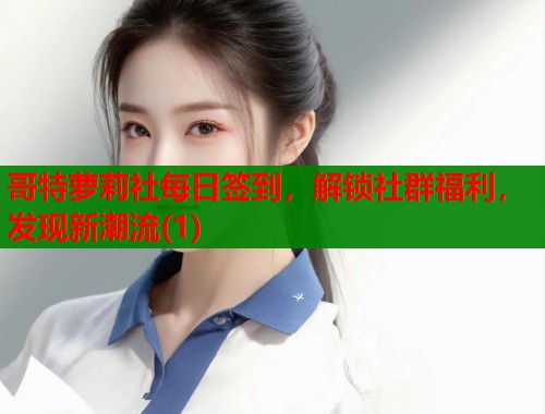 哥特萝莉社每日签到，解锁社群福利，发现新潮流(1)  第1张