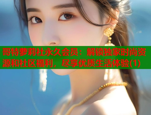 哥特萝莉社永久会员：解锁独家时尚资源和社区福利，尽享优质生活体验(1)  第2张