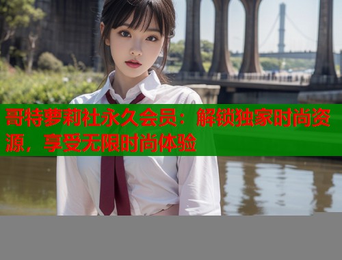 哥特萝莉社永久会员：解锁独家时尚资源，享受无限时尚体验  第1张