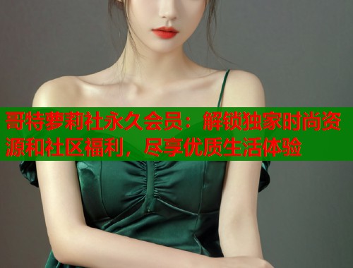 哥特萝莉社永久会员：解锁独家时尚资源和社区福利，尽享优质生活体验  第1张