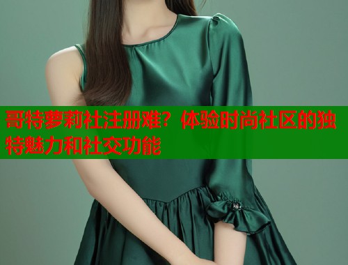哥特萝莉社注册难？体验时尚社区的独特魅力和社交功能  第1张