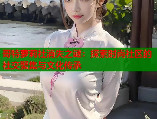 哥特萝莉社消失之谜：探索时尚社区的社交聚集与文化传承  第1张